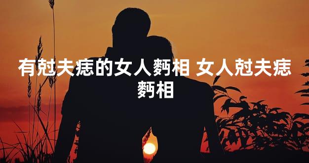 有尅夫痣的女人麪相 女人尅夫痣麪相
